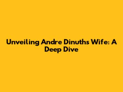 Unveiling Andre Dinuth's Wife: A Deep Dive