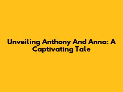 Unveiling Anthony And Anna: A Captivating Tale