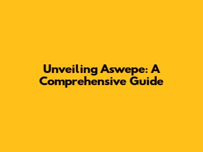 Unveiling Aswepe: A Comprehensive Guide