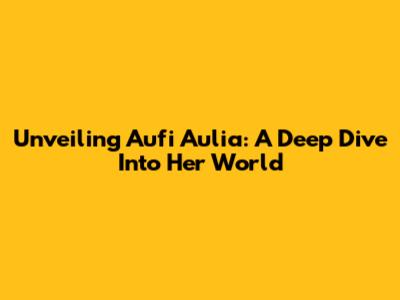 Unveiling Aufi Aulia: A Deep Dive Into Her World