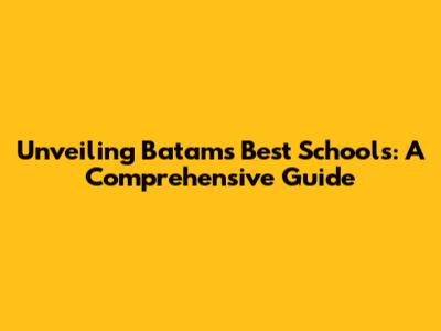 Unveiling Batam's Best Schools: A Comprehensive Guide