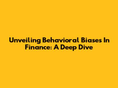Unveiling Behavioral Biases In Finance: A Deep Dive