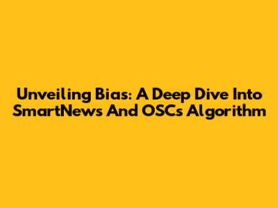 Unveiling Bias: A Deep Dive Into SmartNews And OSC's Algorithm
