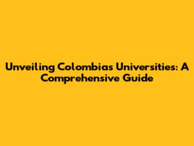 Unveiling Colombia's Universities: A Comprehensive Guide