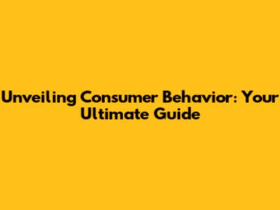 Unveiling Consumer Behavior: Your Ultimate Guide