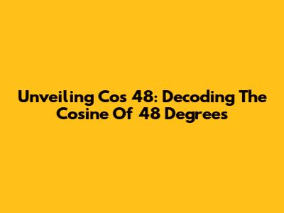 Unveiling Cos 48: Decoding The Cosine Of 48 Degrees