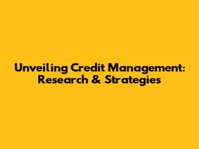 Unveiling Credit Management: Research & Strategies