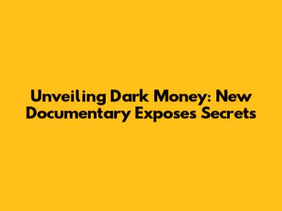 Unveiling Dark Money: New Documentary Exposes Secrets
