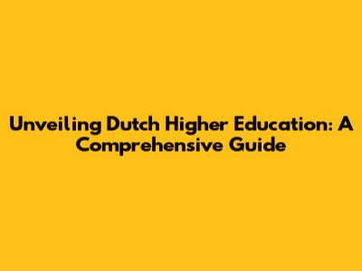 Unveiling Dutch Higher Education: A Comprehensive Guide