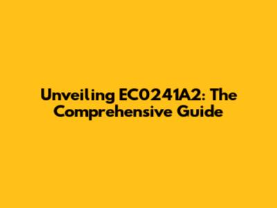 Unveiling EC0241A2: The Comprehensive Guide