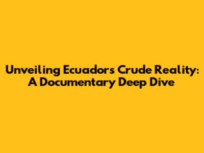 Unveiling Ecuador's Crude Reality: A Documentary Deep Dive