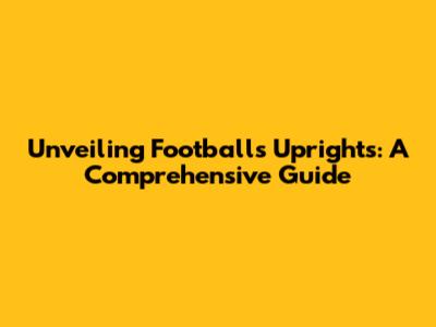 Unveiling Football's Uprights: A Comprehensive Guide