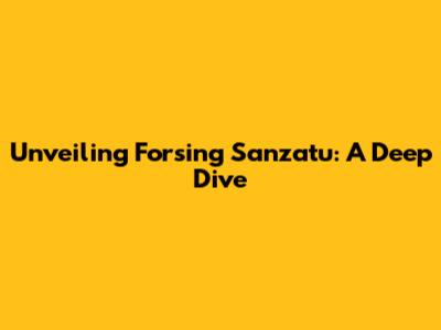 Unveiling Forsing Sanzatu: A Deep Dive