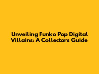 Unveiling Funko Pop Digital Villains: A Collector's Guide