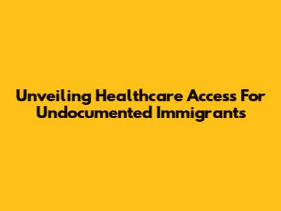 Unveiling Healthcare Access For Undocumented Immigrants