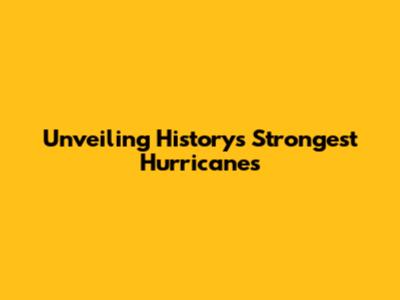 Unveiling History's Strongest Hurricanes