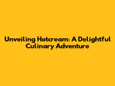 Unveiling Hotcream: A Delightful Culinary Adventure