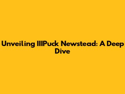 Unveiling IIIPuck Newstead: A Deep Dive
