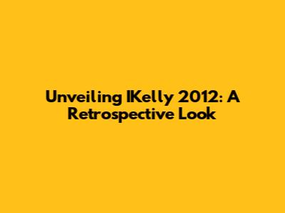Unveiling IKelly 2012: A Retrospective Look