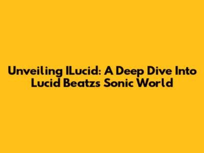 Unveiling ILucid: A Deep Dive Into Lucid Beatz's Sonic World