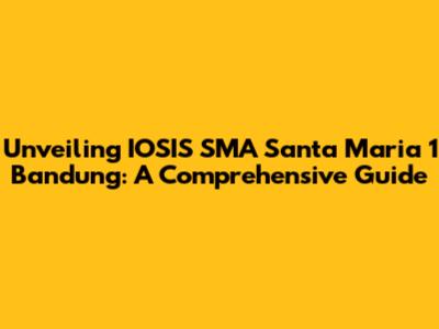 Unveiling IOSIS SMA Santa Maria 1 Bandung: A Comprehensive Guide