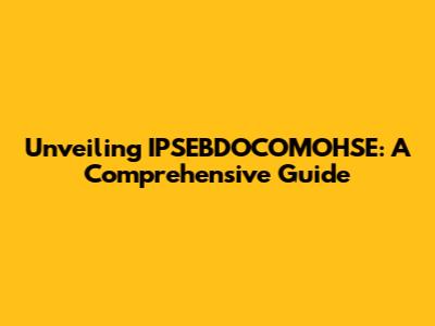 Unveiling IPSEBDOCOMOHSE: A Comprehensive Guide