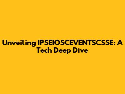 Unveiling IPSEIOSCEVENTSCSSE: A Tech Deep Dive