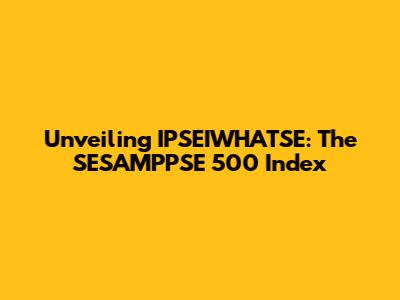 Unveiling IPSEIWHATSE: The SESAMPPSE 500 Index