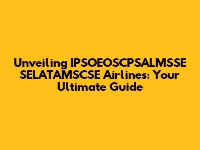 Unveiling IPSOEOSCPSALMSSE SELATAMSCSE Airlines: Your Ultimate Guide