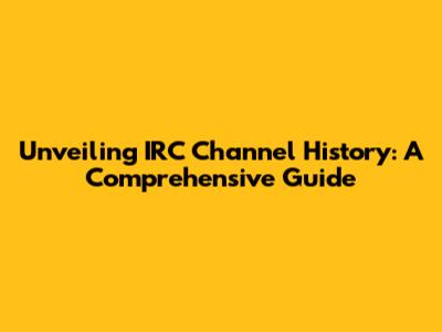 Unveiling IRC Channel History: A Comprehensive Guide