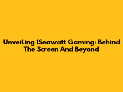 Unveiling ISeawatt Gaming: Behind The Screen And Beyond