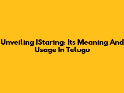 Unveiling IStaring: Its Meaning And Usage In Telugu