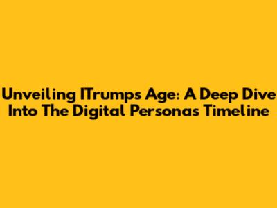 Unveiling ITrumps Age: A Deep Dive Into The Digital Persona's Timeline