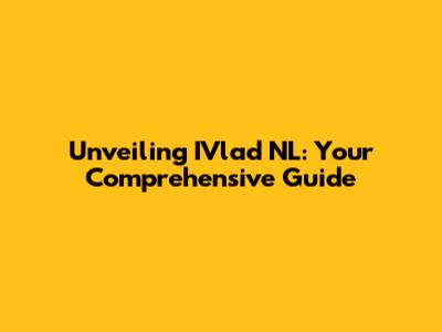 Unveiling IVlad NL: Your Comprehensive Guide