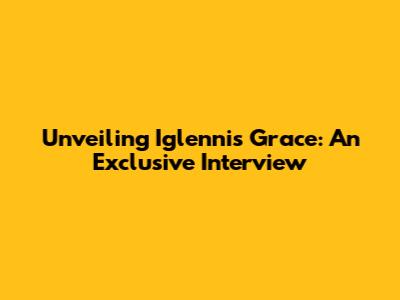 Unveiling Iglennis Grace: An Exclusive Interview