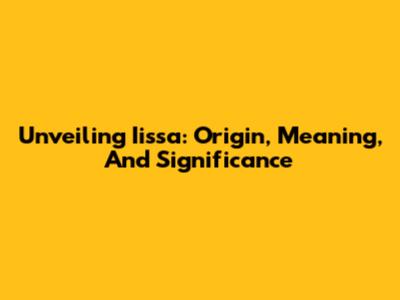 Unveiling Iissa: Origin, Meaning, And Significance