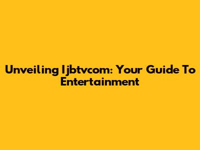 Unveiling Ijbtvcom: Your Guide To Entertainment