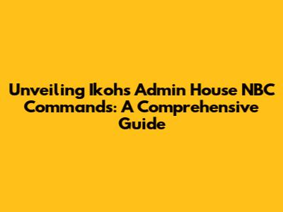Unveiling Ikohs Admin House NBC Commands: A Comprehensive Guide