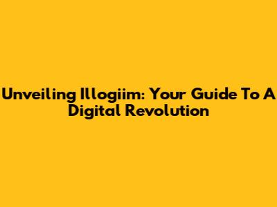 Unveiling Illogiim: Your Guide To A Digital Revolution