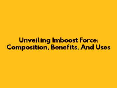 Unveiling Imboost Force: Composition, Benefits, And Uses