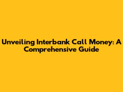 Unveiling Interbank Call Money: A Comprehensive Guide