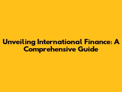 Unveiling International Finance: A Comprehensive Guide