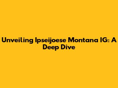 Unveiling Ipseijoese Montana IG: A Deep Dive