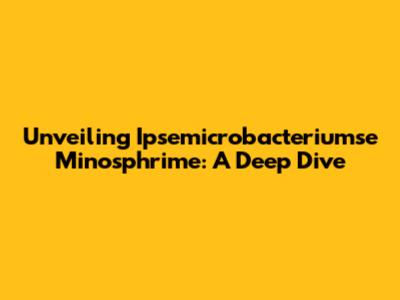 Unveiling Ipsemicrobacteriumse Minosphrime: A Deep Dive