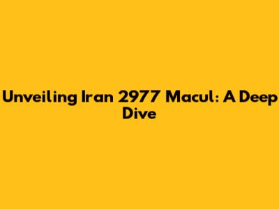 Unveiling Iran 2977 Macul: A Deep Dive