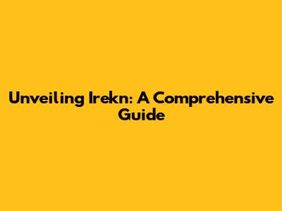 Unveiling Irekn: A Comprehensive Guide