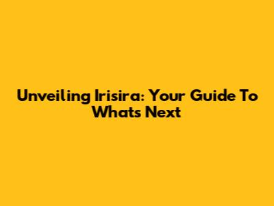 Unveiling Irisira: Your Guide To What's Next