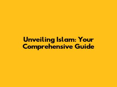 Unveiling Islam: Your Comprehensive Guide