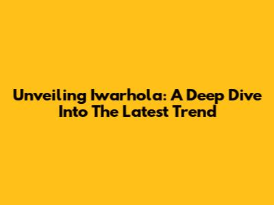 Unveiling Iwarhola: A Deep Dive Into The Latest Trend