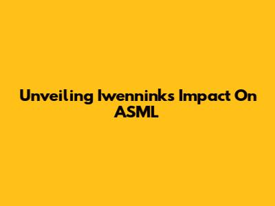 Unveiling Iwennink's Impact On ASML
